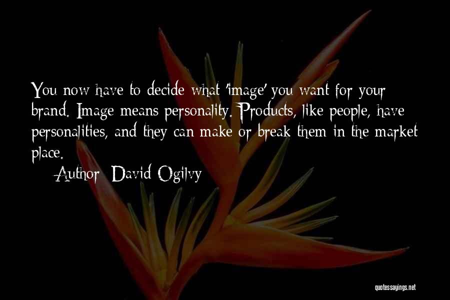 David Ogilvy Quotes: You Now Have To Decide What 'image' You Want For Your Brand. Image Means Personality. Products, Like People, Have Personalities,