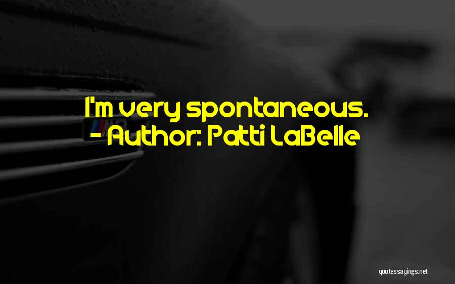 Patti LaBelle Quotes: I'm Very Spontaneous.