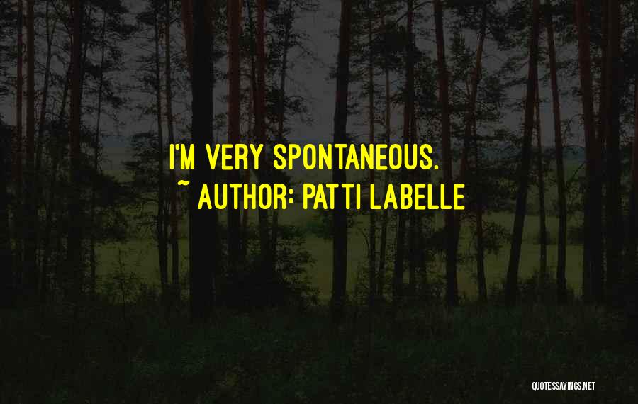 Patti LaBelle Quotes: I'm Very Spontaneous.