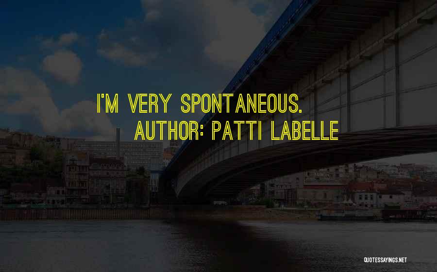 Patti LaBelle Quotes: I'm Very Spontaneous.