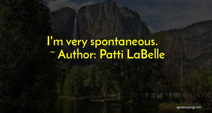 Patti LaBelle Quotes: I'm Very Spontaneous.