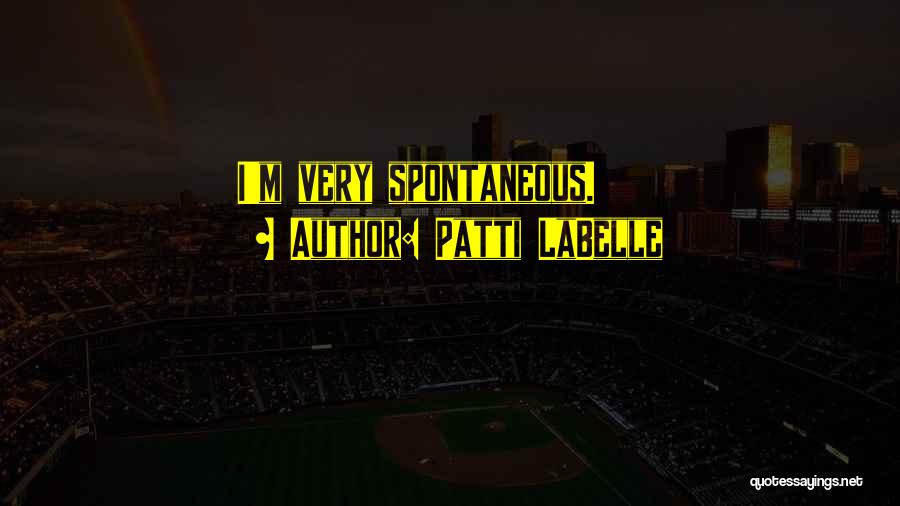 Patti LaBelle Quotes: I'm Very Spontaneous.