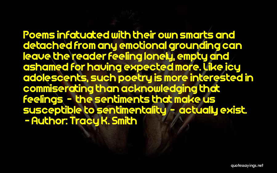 Tracy K. Smith Quotes: Poems Infatuated With Their Own Smarts And Detached From Any Emotional Grounding Can Leave The Reader Feeling Lonely, Empty And