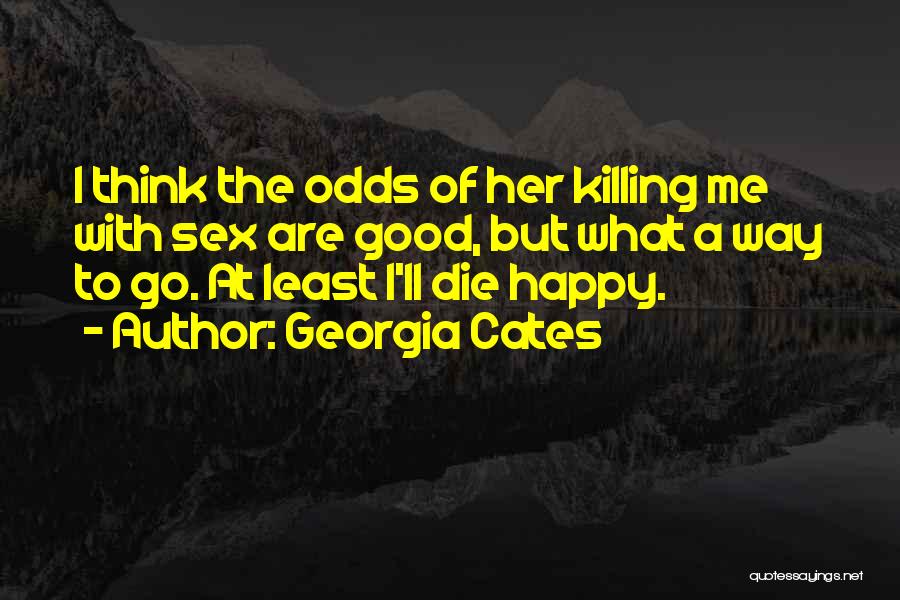 Georgia Cates Quotes: I Think The Odds Of Her Killing Me With Sex Are Good, But What A Way To Go. At Least