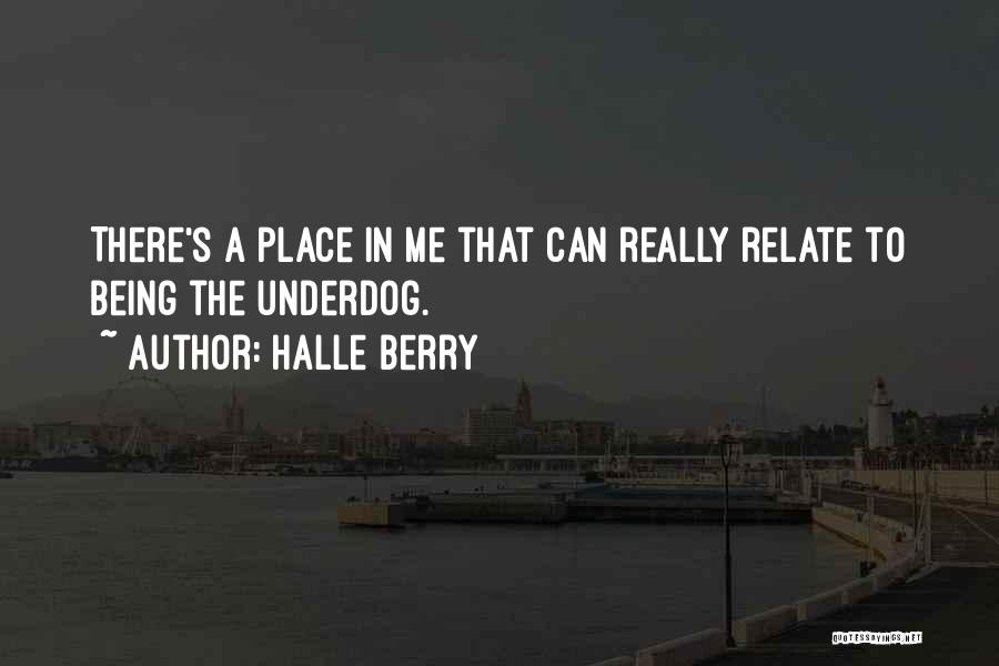 Halle Berry Quotes: There's A Place In Me That Can Really Relate To Being The Underdog.