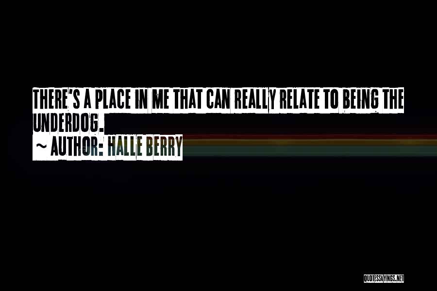 Halle Berry Quotes: There's A Place In Me That Can Really Relate To Being The Underdog.
