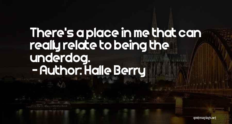 Halle Berry Quotes: There's A Place In Me That Can Really Relate To Being The Underdog.