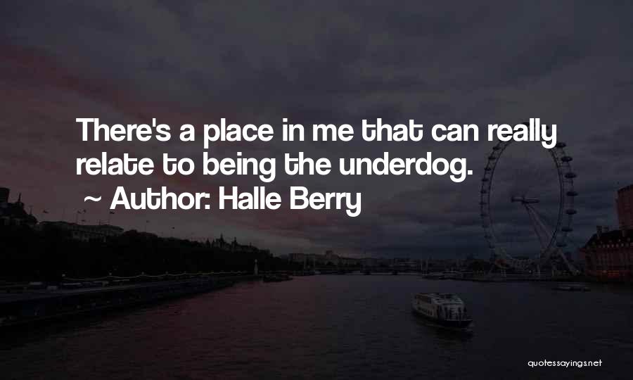 Halle Berry Quotes: There's A Place In Me That Can Really Relate To Being The Underdog.