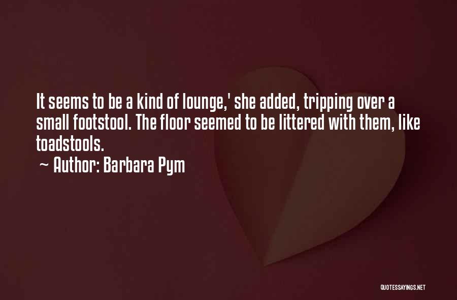 Barbara Pym Quotes: It Seems To Be A Kind Of Lounge,' She Added, Tripping Over A Small Footstool. The Floor Seemed To Be