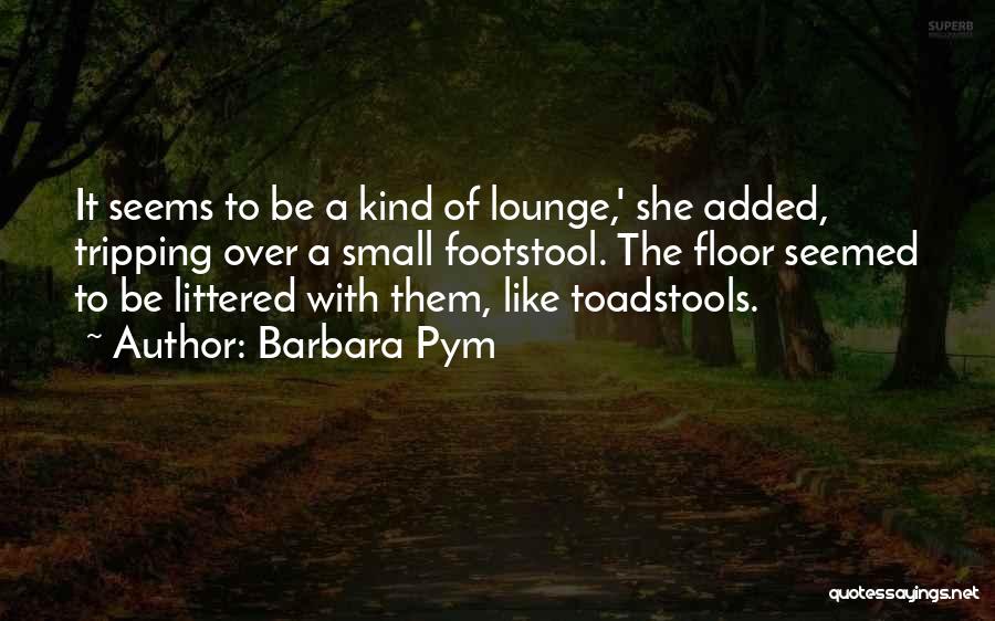 Barbara Pym Quotes: It Seems To Be A Kind Of Lounge,' She Added, Tripping Over A Small Footstool. The Floor Seemed To Be