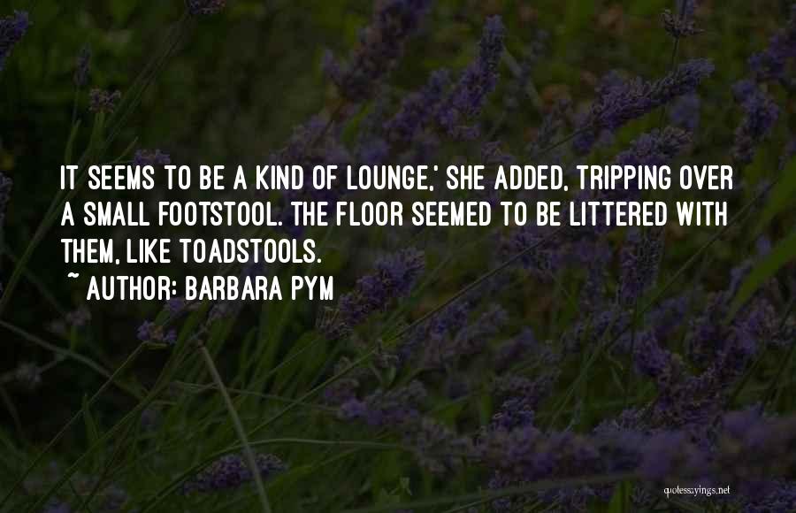 Barbara Pym Quotes: It Seems To Be A Kind Of Lounge,' She Added, Tripping Over A Small Footstool. The Floor Seemed To Be