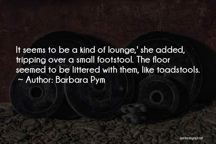 Barbara Pym Quotes: It Seems To Be A Kind Of Lounge,' She Added, Tripping Over A Small Footstool. The Floor Seemed To Be