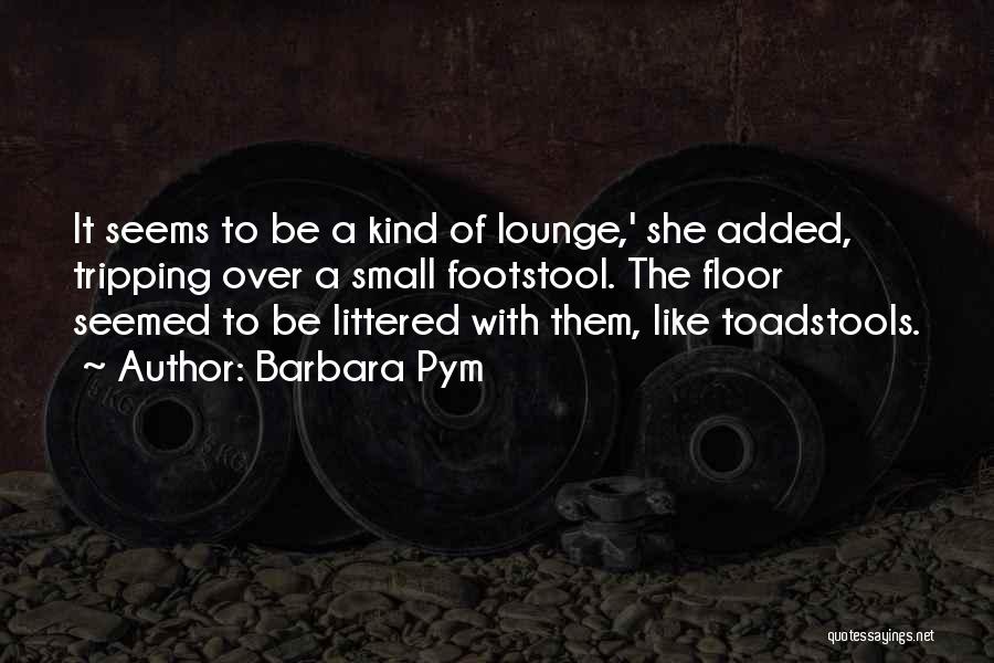 Barbara Pym Quotes: It Seems To Be A Kind Of Lounge,' She Added, Tripping Over A Small Footstool. The Floor Seemed To Be