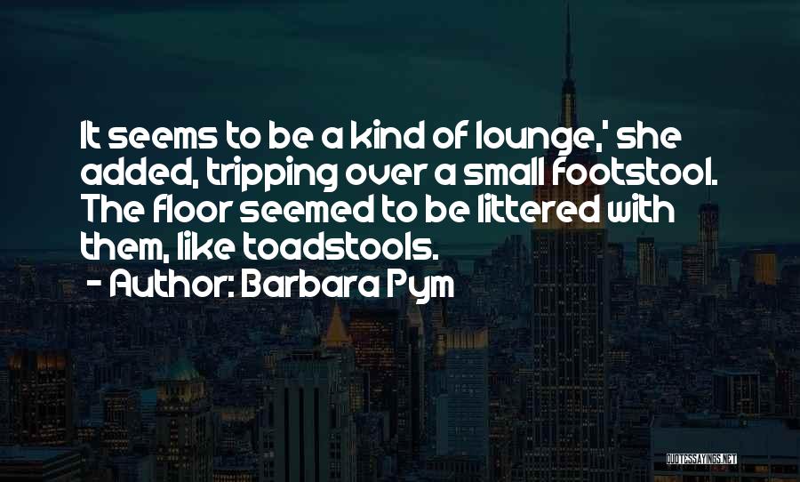 Barbara Pym Quotes: It Seems To Be A Kind Of Lounge,' She Added, Tripping Over A Small Footstool. The Floor Seemed To Be