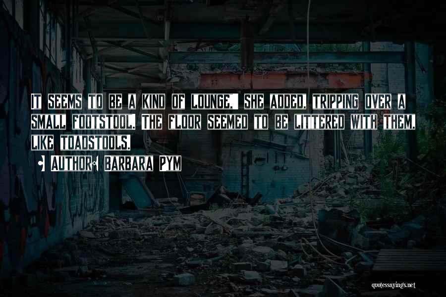 Barbara Pym Quotes: It Seems To Be A Kind Of Lounge,' She Added, Tripping Over A Small Footstool. The Floor Seemed To Be