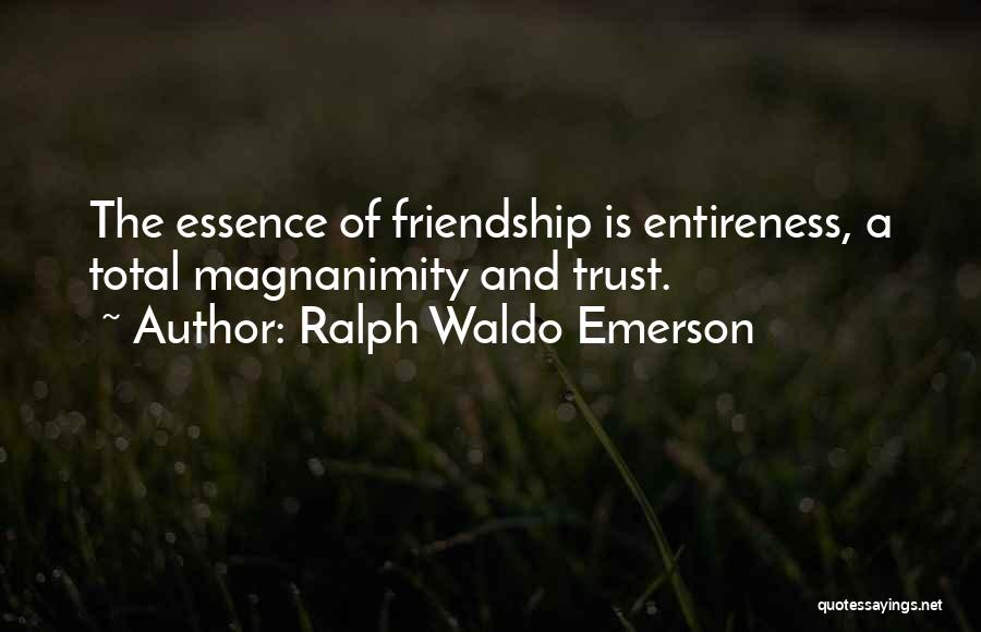 Ralph Waldo Emerson Quotes: The Essence Of Friendship Is Entireness, A Total Magnanimity And Trust.