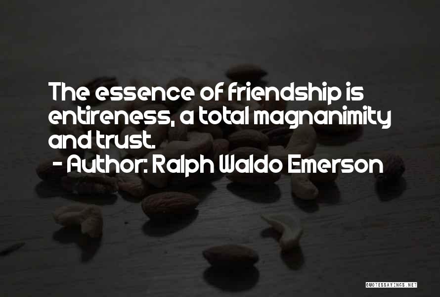 Ralph Waldo Emerson Quotes: The Essence Of Friendship Is Entireness, A Total Magnanimity And Trust.