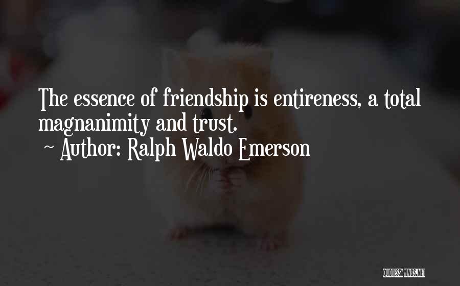 Ralph Waldo Emerson Quotes: The Essence Of Friendship Is Entireness, A Total Magnanimity And Trust.