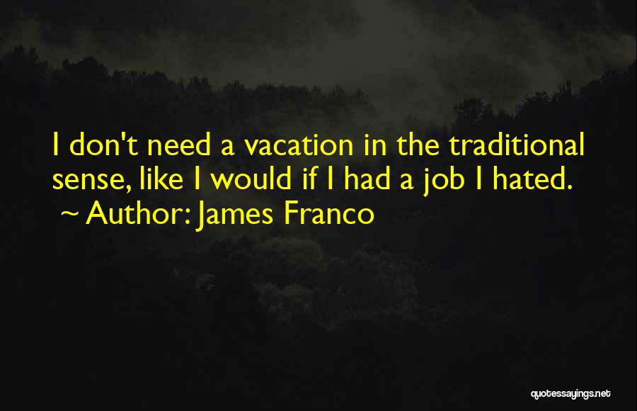 James Franco Quotes: I Don't Need A Vacation In The Traditional Sense, Like I Would If I Had A Job I Hated.