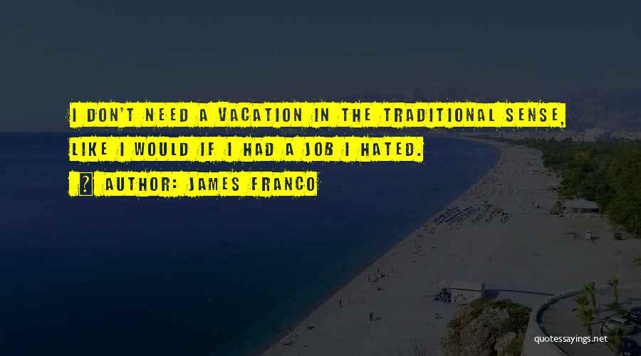 James Franco Quotes: I Don't Need A Vacation In The Traditional Sense, Like I Would If I Had A Job I Hated.