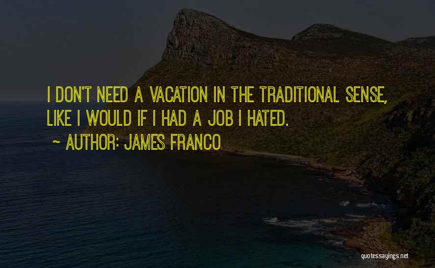 James Franco Quotes: I Don't Need A Vacation In The Traditional Sense, Like I Would If I Had A Job I Hated.