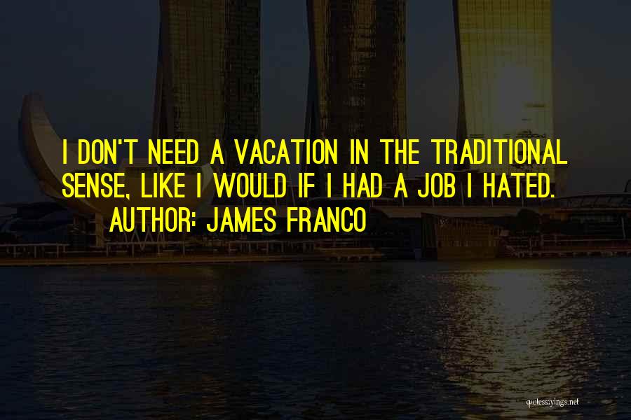 James Franco Quotes: I Don't Need A Vacation In The Traditional Sense, Like I Would If I Had A Job I Hated.