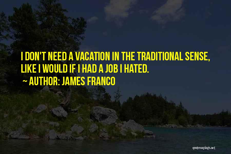 James Franco Quotes: I Don't Need A Vacation In The Traditional Sense, Like I Would If I Had A Job I Hated.