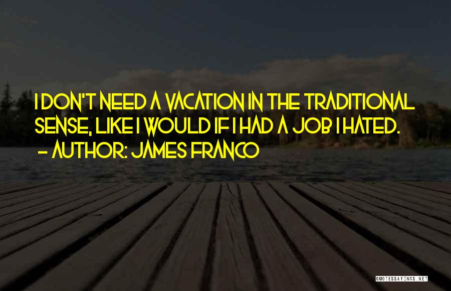 James Franco Quotes: I Don't Need A Vacation In The Traditional Sense, Like I Would If I Had A Job I Hated.