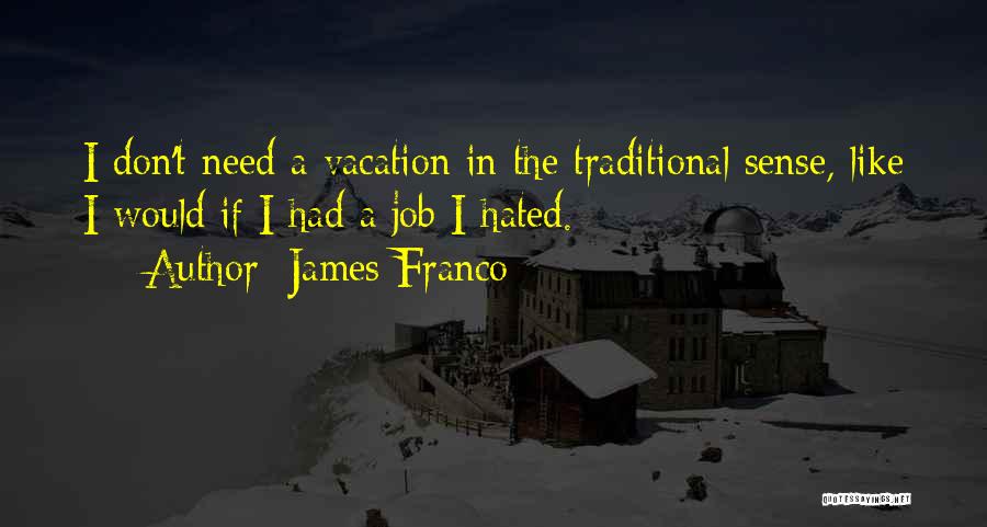 James Franco Quotes: I Don't Need A Vacation In The Traditional Sense, Like I Would If I Had A Job I Hated.