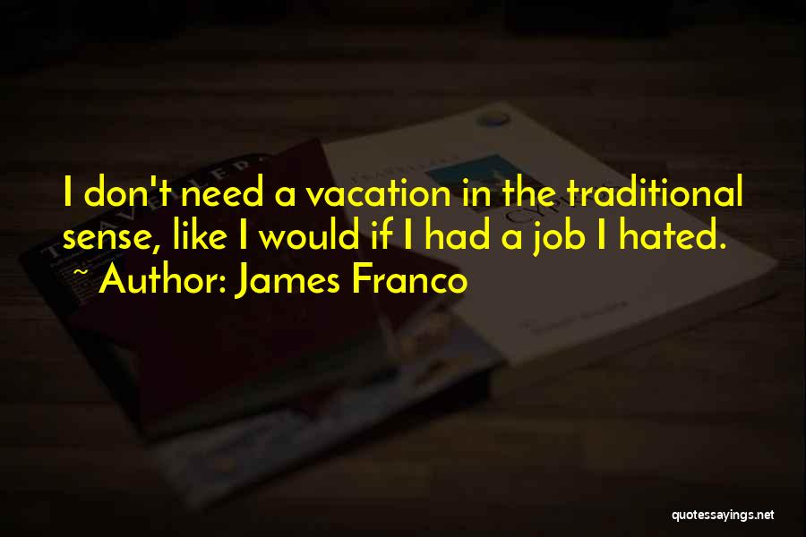 James Franco Quotes: I Don't Need A Vacation In The Traditional Sense, Like I Would If I Had A Job I Hated.