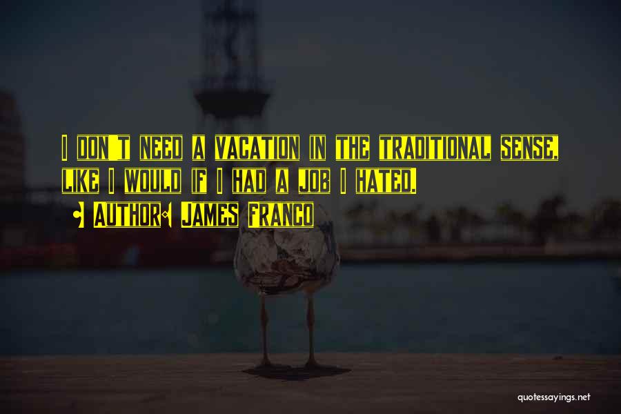 James Franco Quotes: I Don't Need A Vacation In The Traditional Sense, Like I Would If I Had A Job I Hated.