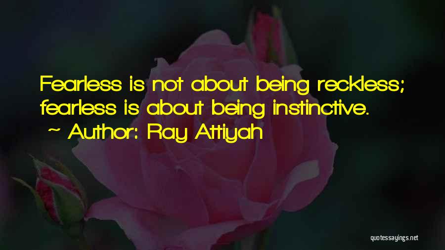 Ray Attiyah Quotes: Fearless Is Not About Being Reckless; Fearless Is About Being Instinctive.