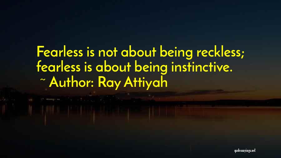 Ray Attiyah Quotes: Fearless Is Not About Being Reckless; Fearless Is About Being Instinctive.