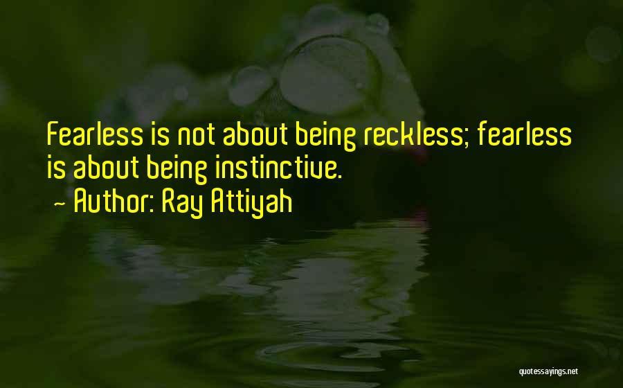 Ray Attiyah Quotes: Fearless Is Not About Being Reckless; Fearless Is About Being Instinctive.
