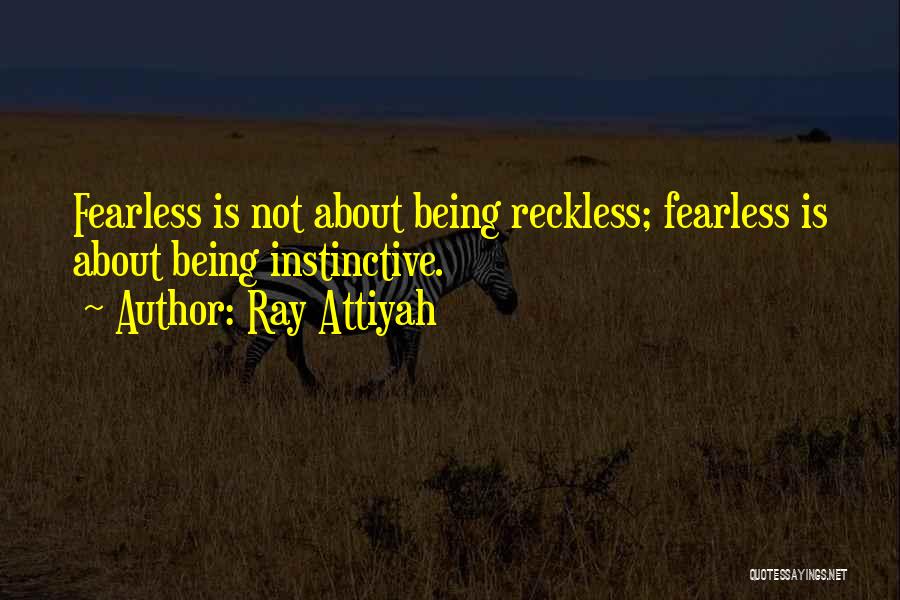 Ray Attiyah Quotes: Fearless Is Not About Being Reckless; Fearless Is About Being Instinctive.