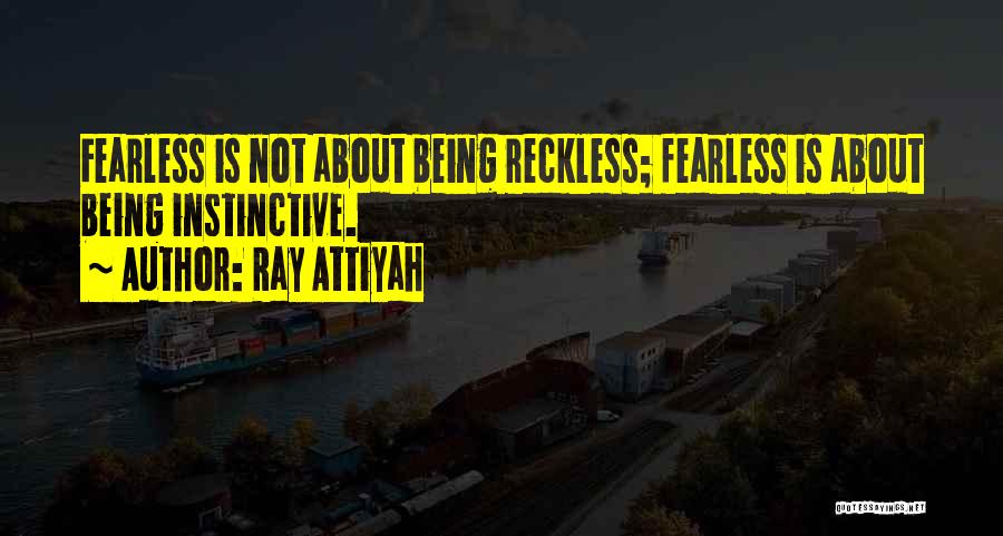 Ray Attiyah Quotes: Fearless Is Not About Being Reckless; Fearless Is About Being Instinctive.