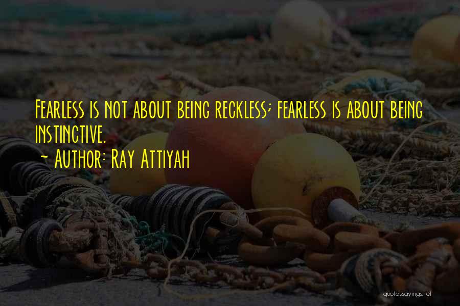 Ray Attiyah Quotes: Fearless Is Not About Being Reckless; Fearless Is About Being Instinctive.