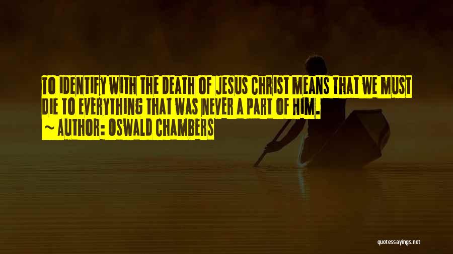 Oswald Chambers Quotes: To Identify With The Death Of Jesus Christ Means That We Must Die To Everything That Was Never A Part
