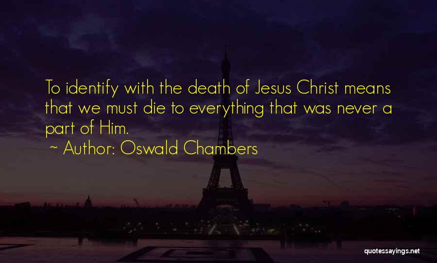 Oswald Chambers Quotes: To Identify With The Death Of Jesus Christ Means That We Must Die To Everything That Was Never A Part