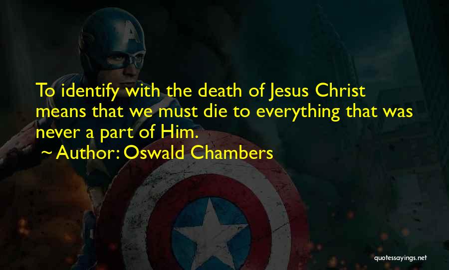 Oswald Chambers Quotes: To Identify With The Death Of Jesus Christ Means That We Must Die To Everything That Was Never A Part