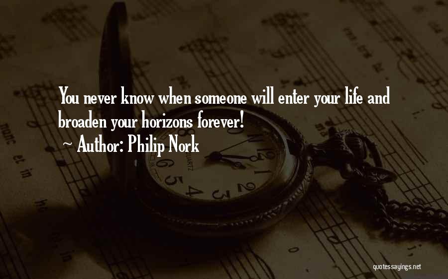 Philip Nork Quotes: You Never Know When Someone Will Enter Your Life And Broaden Your Horizons Forever!