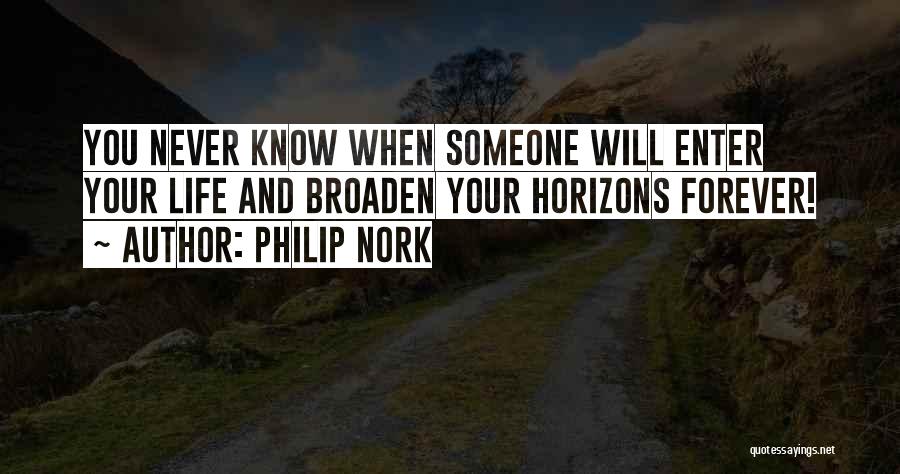 Philip Nork Quotes: You Never Know When Someone Will Enter Your Life And Broaden Your Horizons Forever!