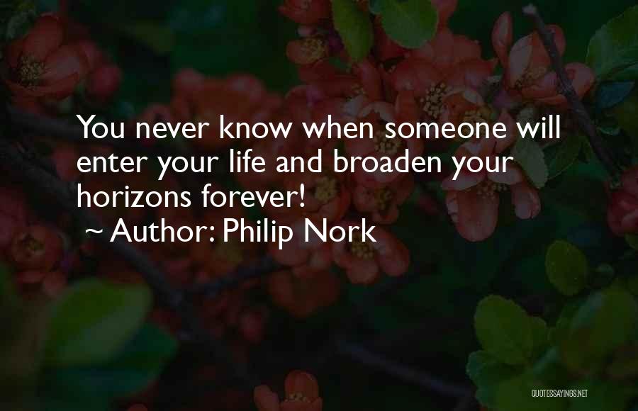 Philip Nork Quotes: You Never Know When Someone Will Enter Your Life And Broaden Your Horizons Forever!