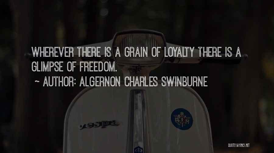 Algernon Charles Swinburne Quotes: Wherever There Is A Grain Of Loyalty There Is A Glimpse Of Freedom.