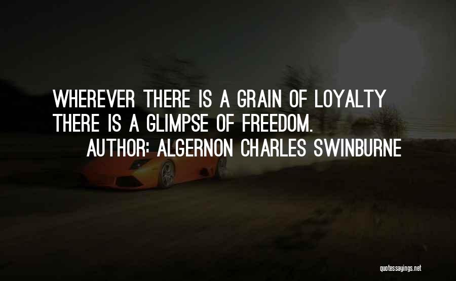 Algernon Charles Swinburne Quotes: Wherever There Is A Grain Of Loyalty There Is A Glimpse Of Freedom.