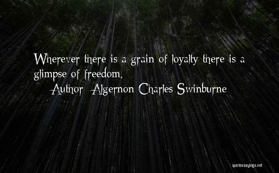 Algernon Charles Swinburne Quotes: Wherever There Is A Grain Of Loyalty There Is A Glimpse Of Freedom.