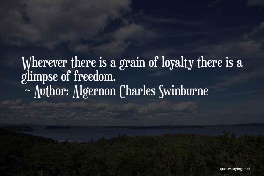 Algernon Charles Swinburne Quotes: Wherever There Is A Grain Of Loyalty There Is A Glimpse Of Freedom.