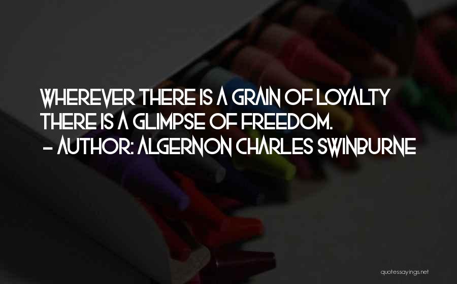 Algernon Charles Swinburne Quotes: Wherever There Is A Grain Of Loyalty There Is A Glimpse Of Freedom.