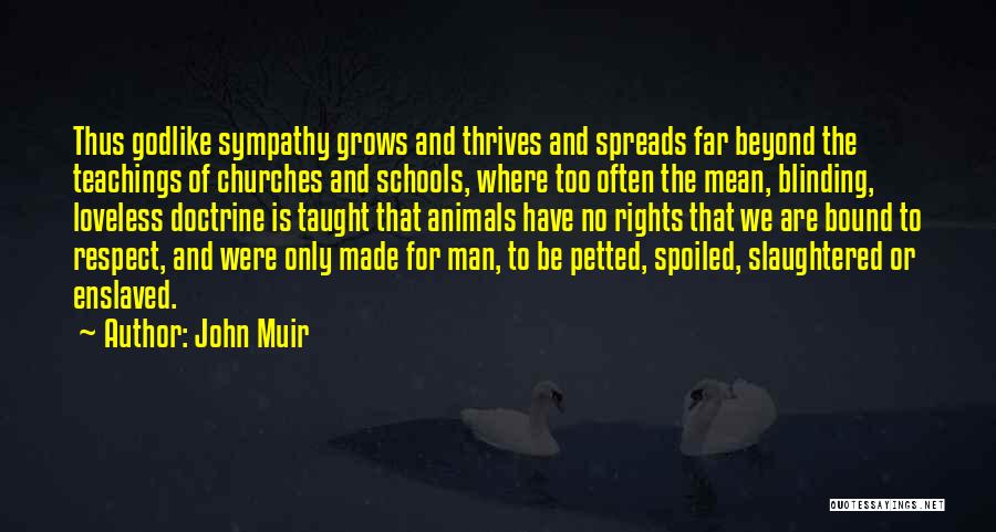 John Muir Quotes: Thus Godlike Sympathy Grows And Thrives And Spreads Far Beyond The Teachings Of Churches And Schools, Where Too Often The