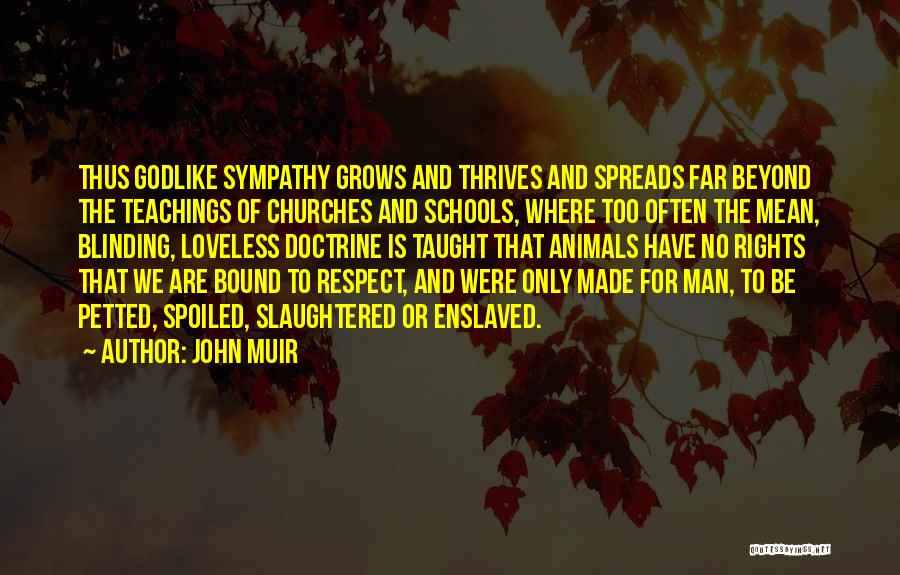 John Muir Quotes: Thus Godlike Sympathy Grows And Thrives And Spreads Far Beyond The Teachings Of Churches And Schools, Where Too Often The